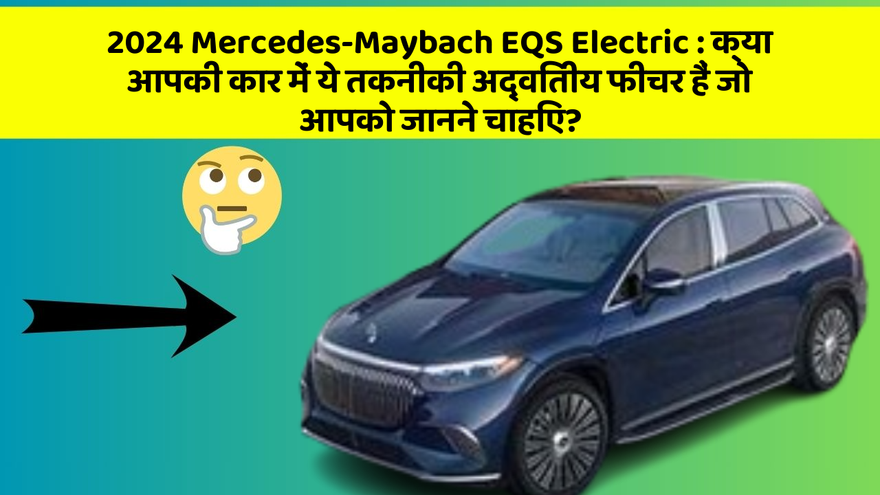 2024 Mercedes-Maybach EQS Electric: क्या आपकी कार में ये तकनीकी अद्वितीय फीचर हैं जो आपको जानने चाहिए?