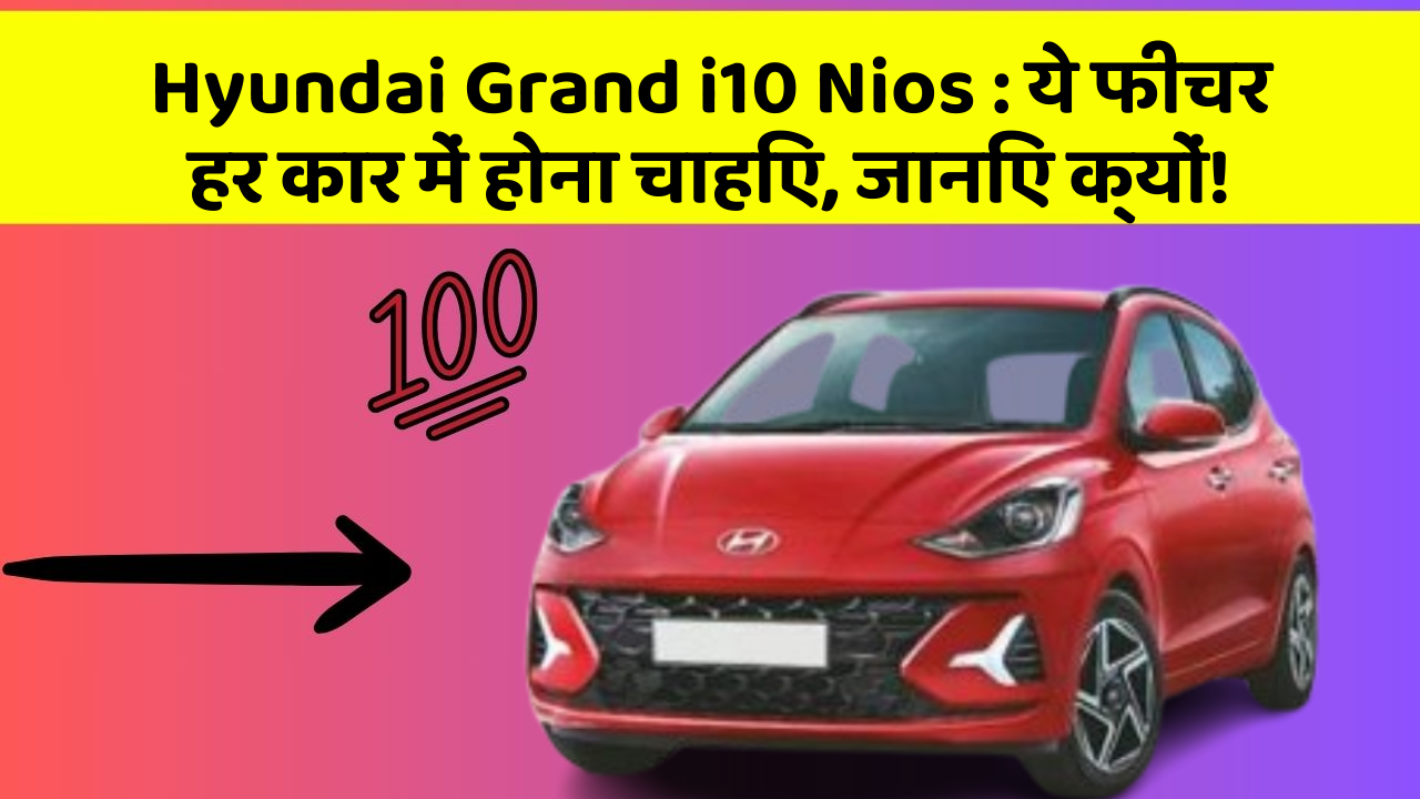 Hyundai Grand i10 Nios:ये फीचर हर कार में होना चाहिए, जानिए क्यों!