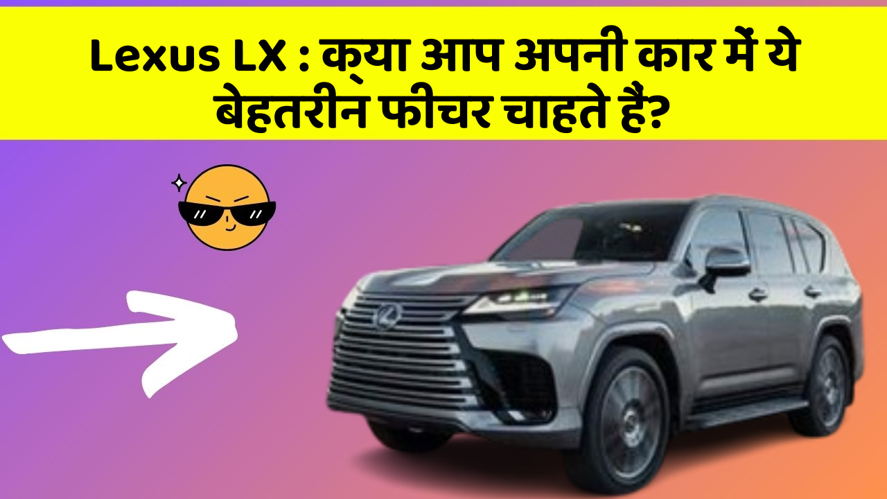 Lexus LX: क्या आप अपनी कार में ये बेहतरीन फीचर चाहते हैं?