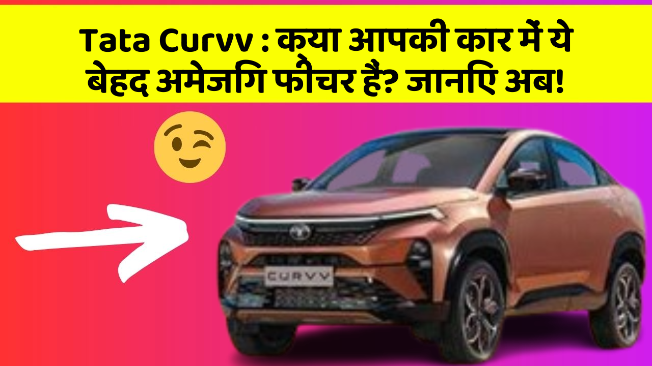 Tata Curvv: क्या आपकी कार में ये बेहद अमेजिंग फीचर हैं? जानिए अब!