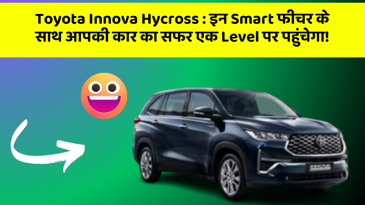 Toyota Innova Hycross : इन Smart फीचर के साथ आपकी कार का सफर एक Level पर पहुंचेगा!