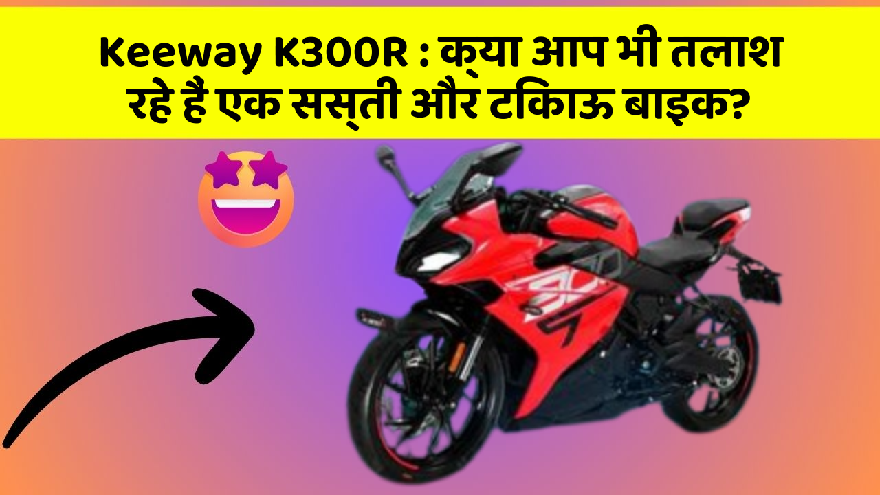Keeway K300R: क्या आप भी तलाश रहे हैं एक सस्ती और टिकाऊ बाइक?