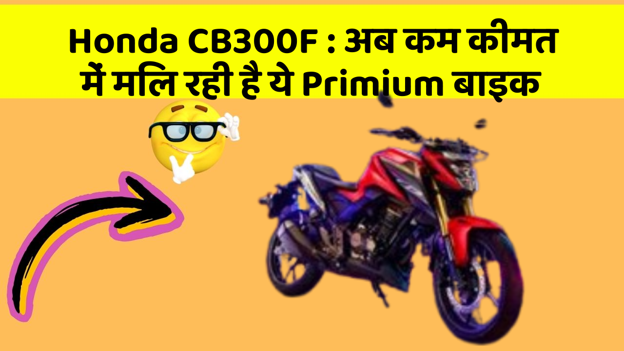 Honda CB300F : अब कम कीमत में मिल रही है ये Primium बाइक