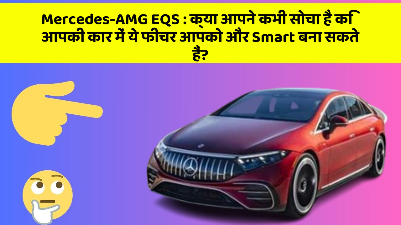 Mercedes-AMG EQS: क्या आपने कभी सोचा है कि आपकी कार में ये फीचर आपको और Smart बना सकते हैं?