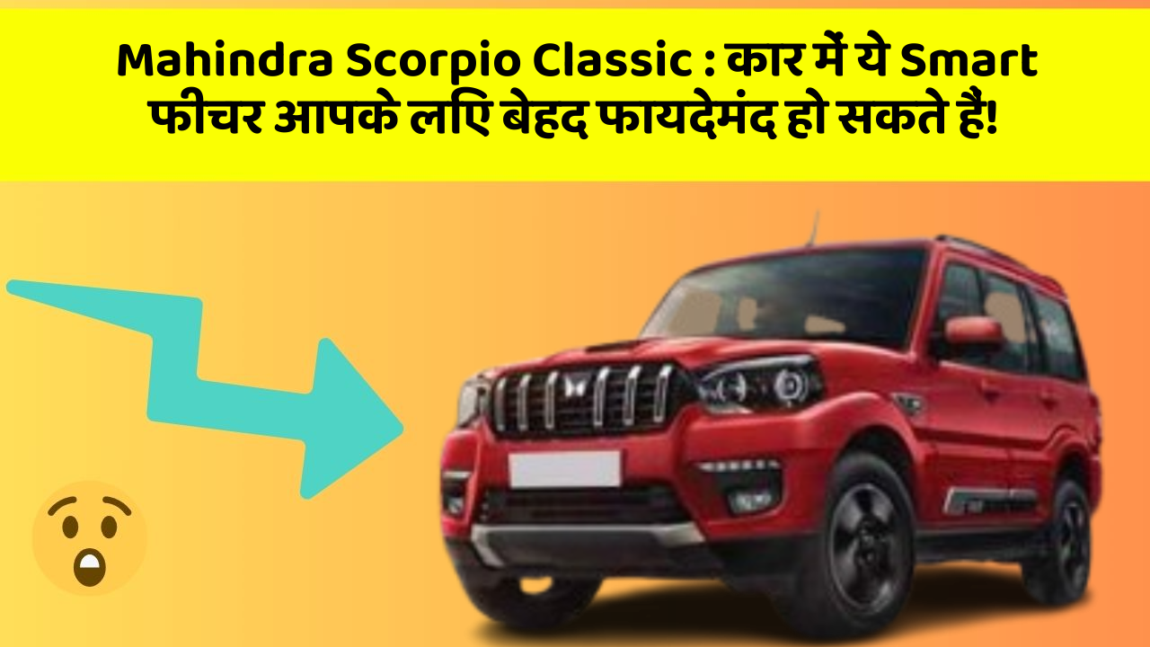 Mahindra Scorpio Classic: कार में ये Smart फीचर आपके लिए बेहद फायदेमंद हो सकते हैं!