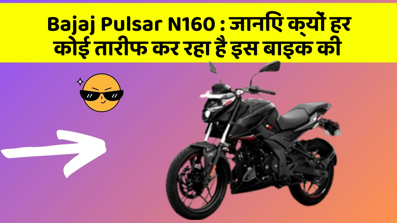 Bajaj Pulsar N160: जानिए क्यों हर कोई तारीफ कर रहा है इस बाइक की