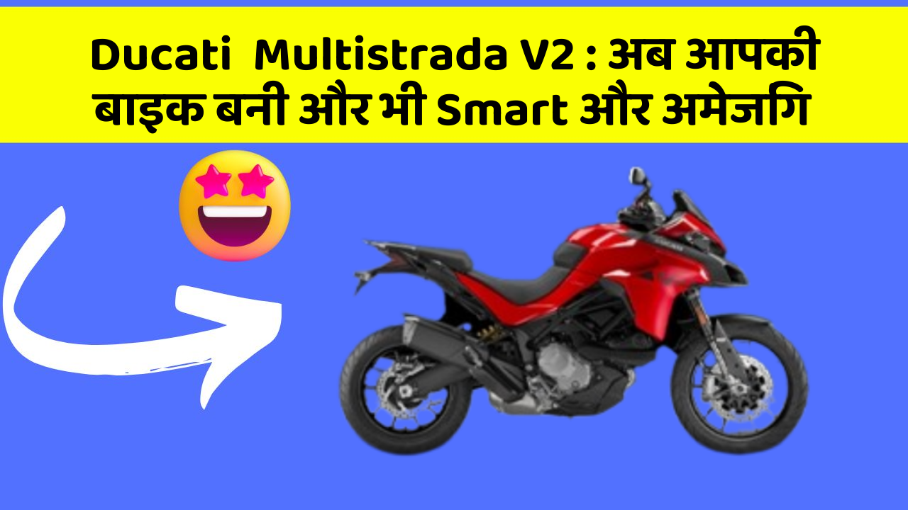 Ducati  Multistrada V2 : अब आपकी बाइक बनी और भी Smart और अमेजिंग