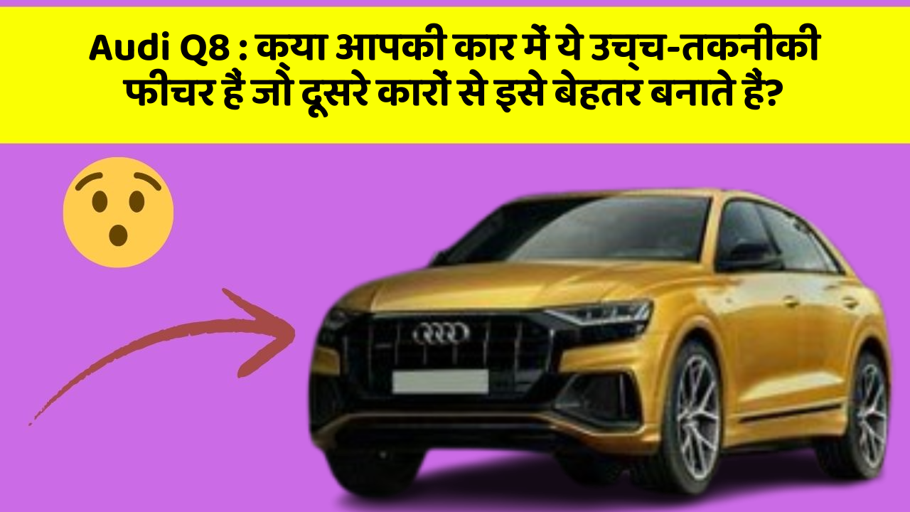 Audi Q8 : क्या आपकी कार में ये उच्च-तकनीकी फीचर हैं जो दूसरे कारों से इसे बेहतर बनाते हैं?