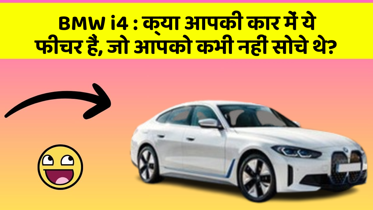 BMW i4 : क्या आपकी कार में ये फीचर हैं, जो आपको कभी नहीं सोचे थे?