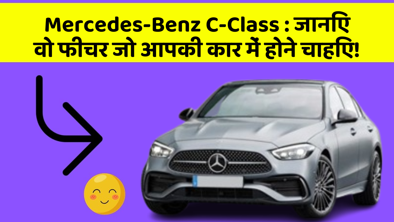 Mercedes-Benz C-Class: जानिए वो फीचर जो आपकी कार में होने चाहिए!