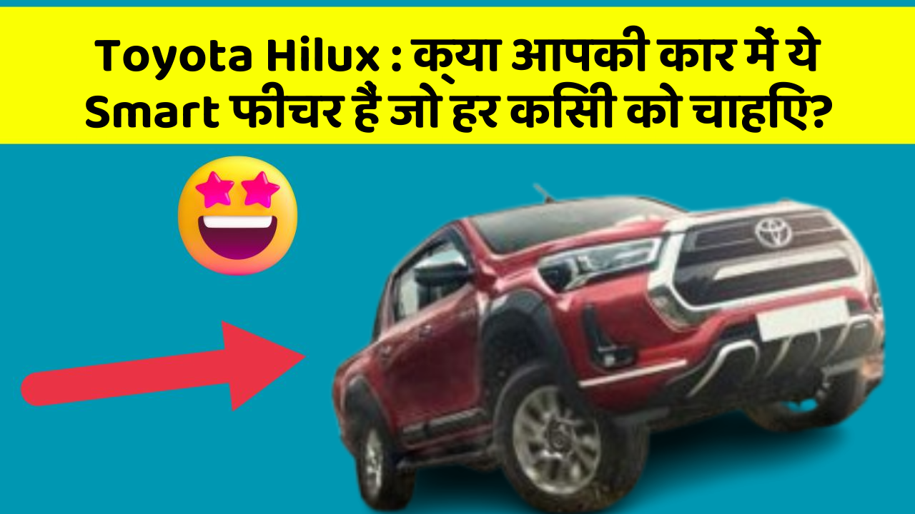 Toyota Hilux : क्या आपकी कार में ये Smart फीचर हैं जो हर किसी को चाहिए?