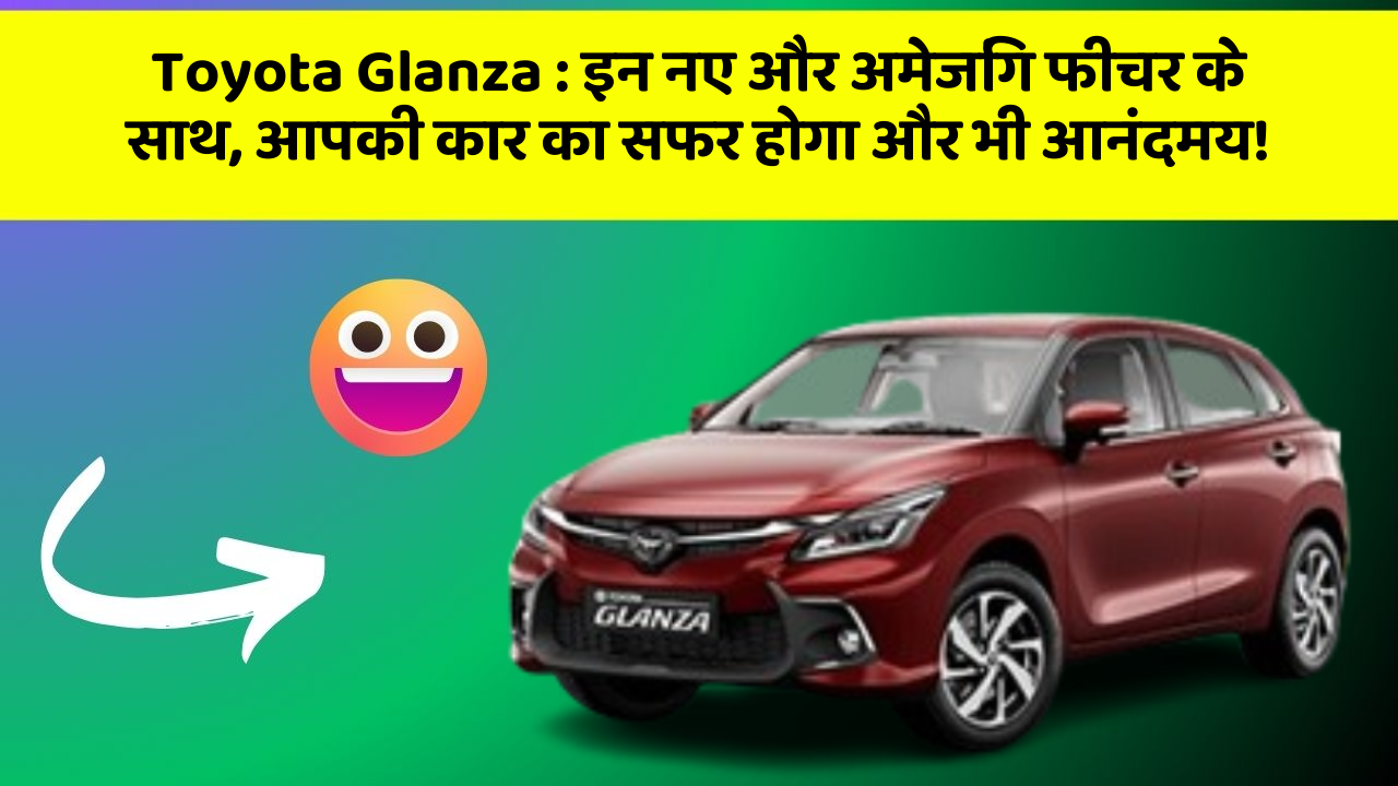 Toyota Glanza: इन नए और अमेजिंग फीचर के साथ, आपकी कार का सफर होगा और भी आनंदमय!