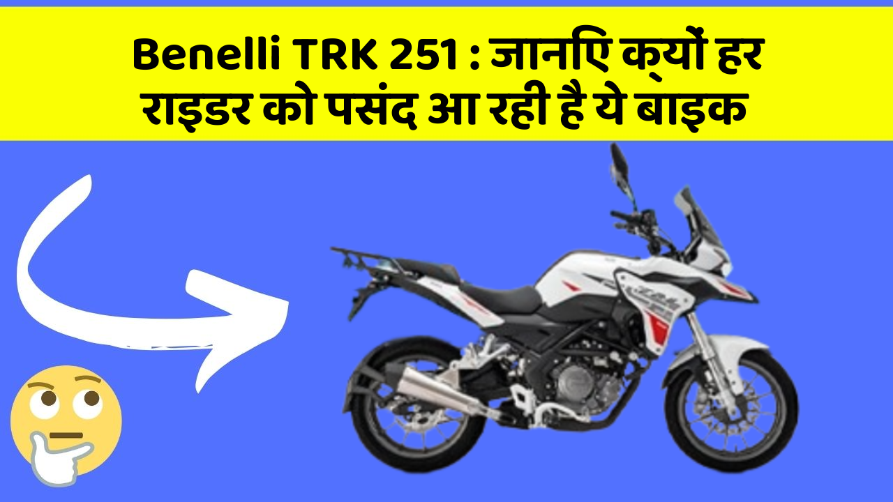 Benelli TRK 251 : जानिए क्यों हर राइडर को पसंद आ रही है ये बाइक