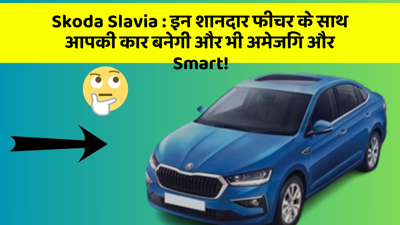 Skoda Slavia : इन शानदार फीचर के साथ आपकी कार बनेगी और भी अमेजिंग और Smart!