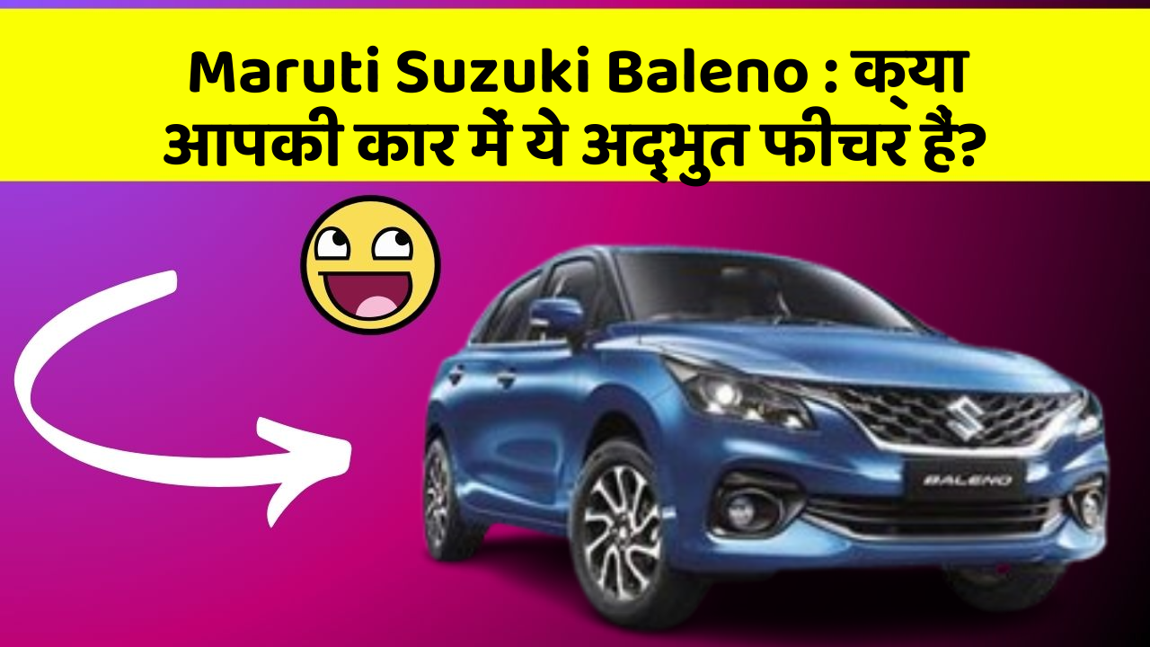 Maruti Suzuki Baleno: क्या आपकी कार में ये अद्भुत फीचर हैं?