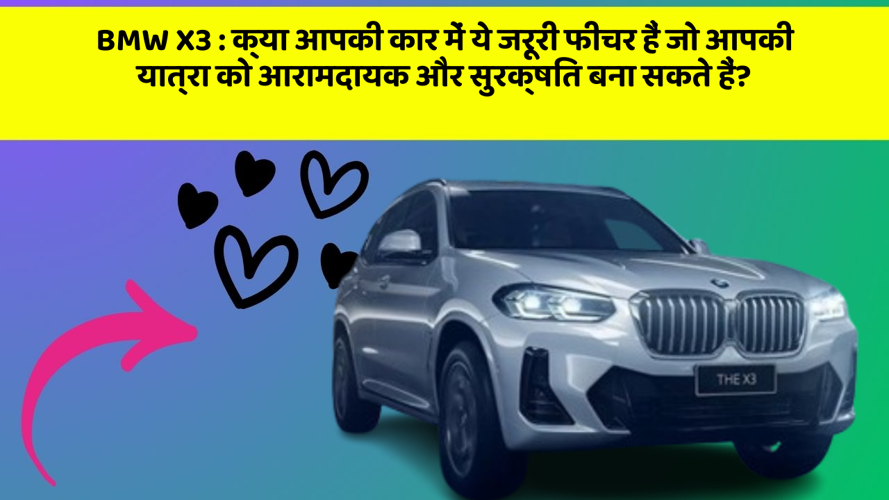 BMW X3: क्या आपकी कार में ये जरूरी फीचर हैं जो आपकी यात्रा को आरामदायक और सुरक्षित बना सकते हैं?