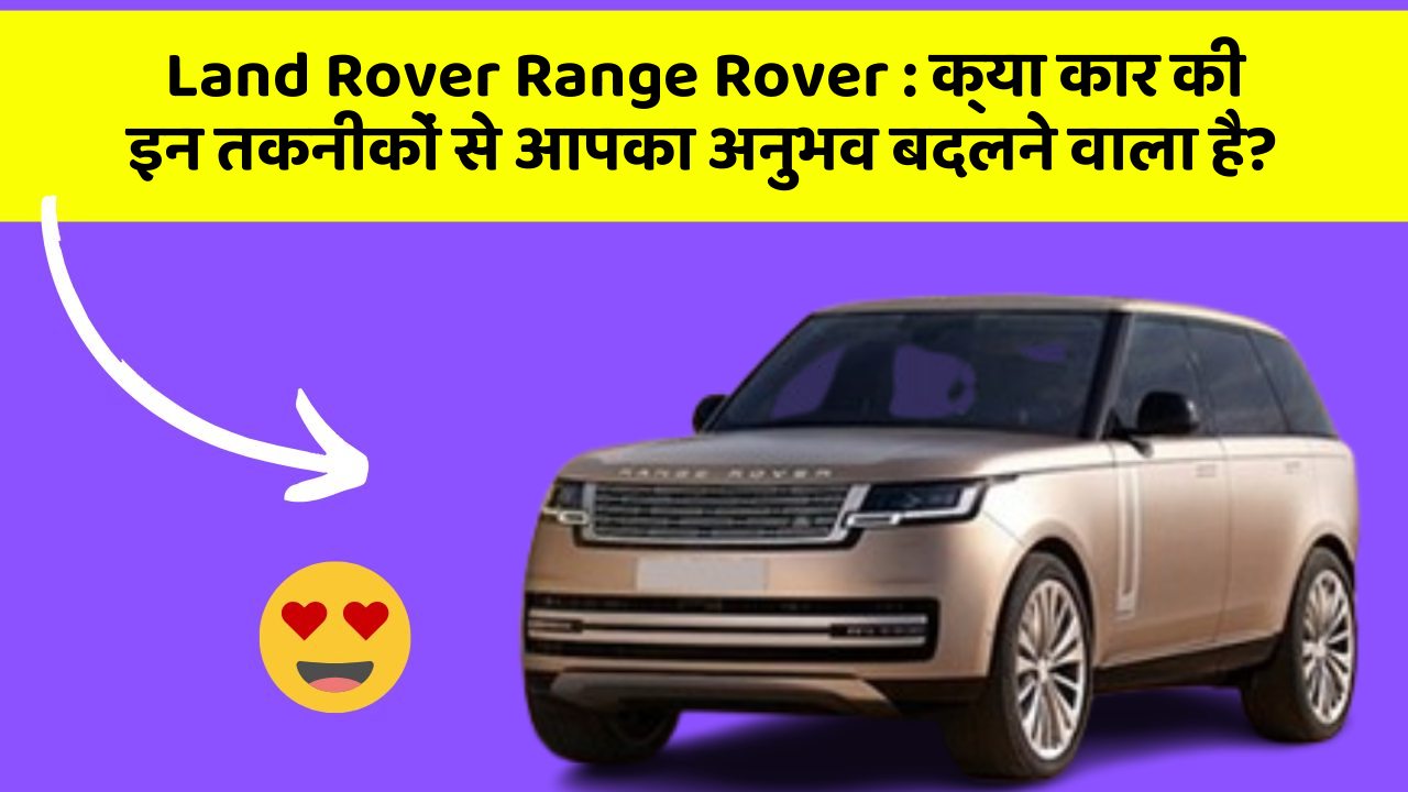 Land Rover Range Rover: क्या कार की इन तकनीकों से आपका अनुभव बदलने वाला है?