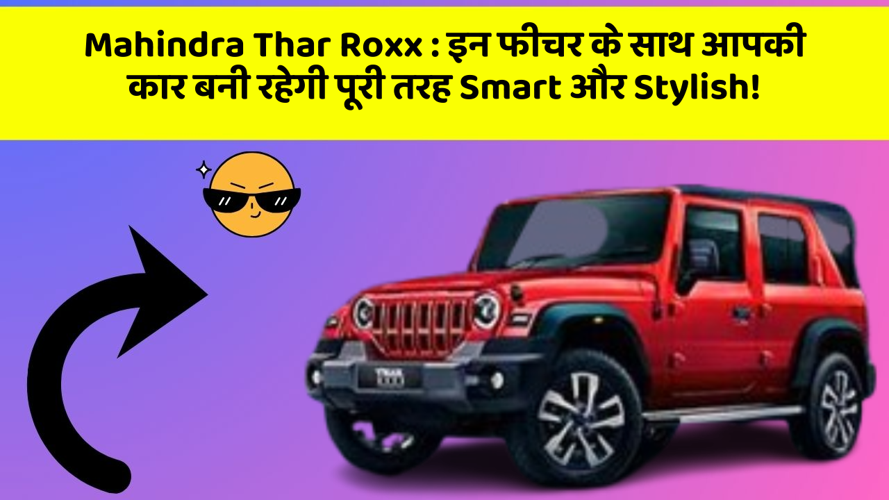 Mahindra Thar Roxx:इन फीचर के साथ आपकी कार बनी रहेगी पूरी तरह Smart और Stylish!