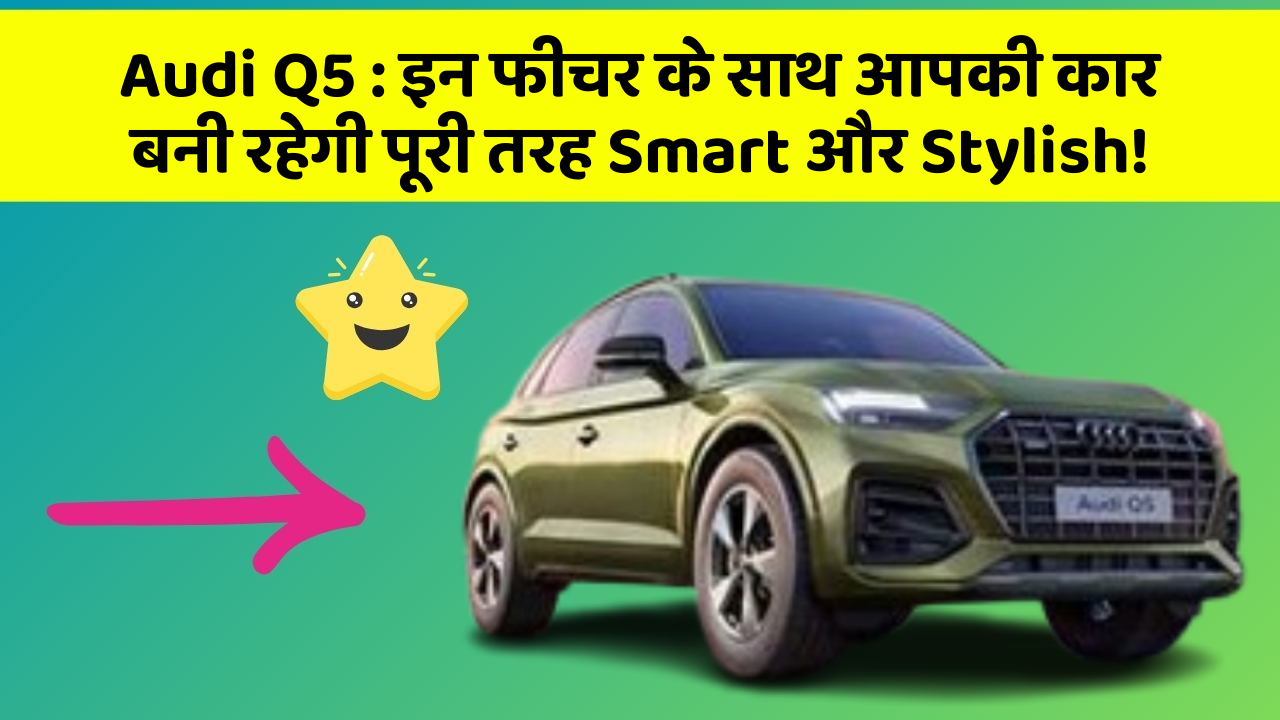 Audi Q5 : इन फीचर के साथ आपकी कार बनी रहेगी पूरी तरह Smart और Stylish!