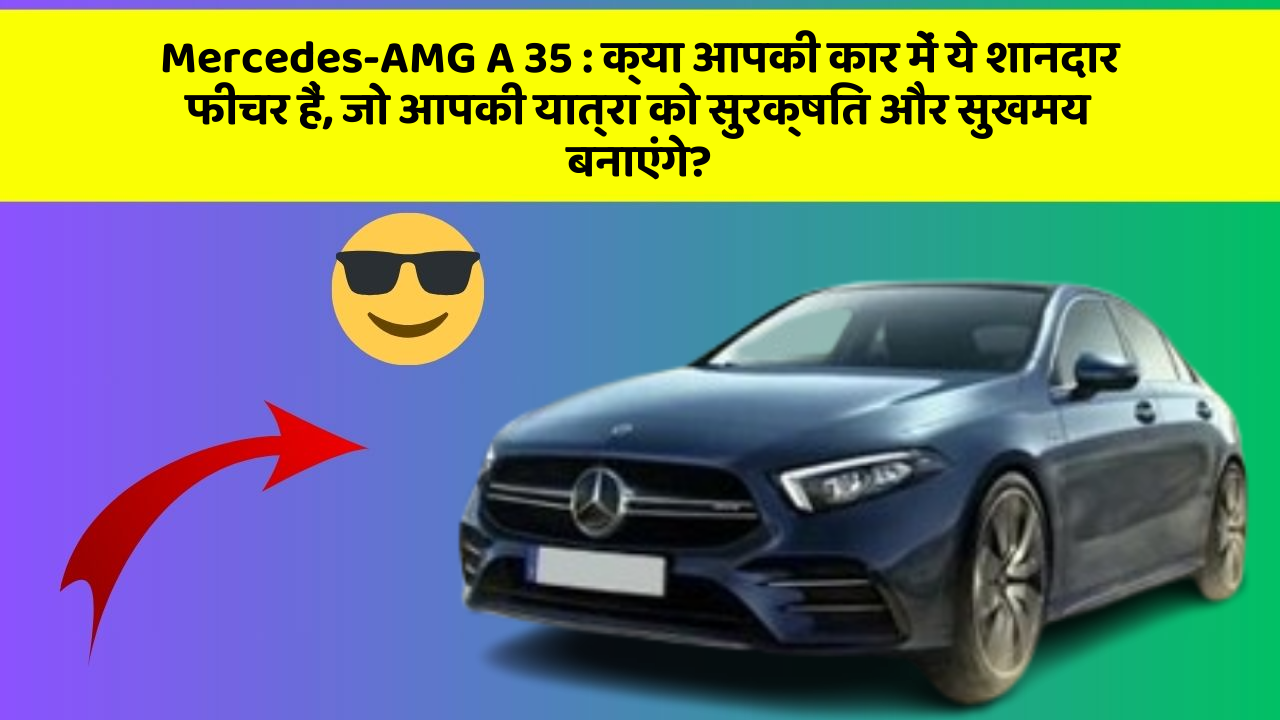 Mercedes-AMG A 35: क्या आपकी कार में ये शानदार फीचर हैं, जो आपकी यात्रा को सुरक्षित और सुखमय बनाएंगे?