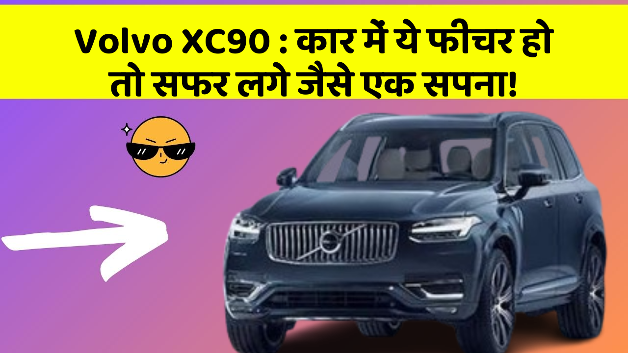 Volvo XC90 : कार में ये फीचर हो तो सफर लगे जैसे एक सपना!