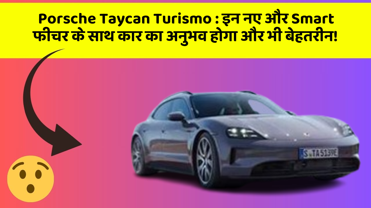 Porsche Taycan Turismo: इन नए और Smart फीचर के साथ कार का अनुभव होगा और भी बेहतरीन!