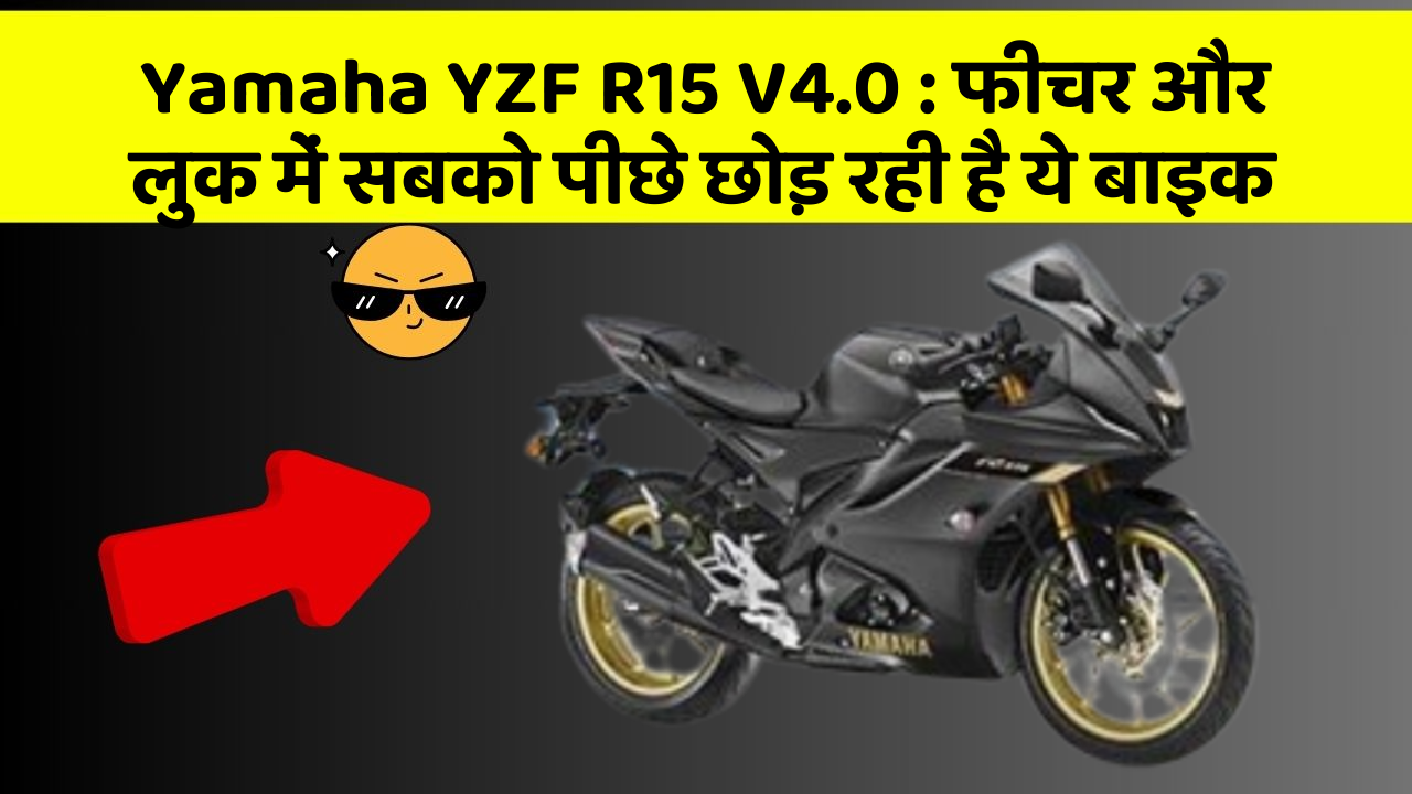 Yamaha YZF R15 V4.0 : फीचर और लुक में सबको पीछे छोड़ रही है ये बाइक