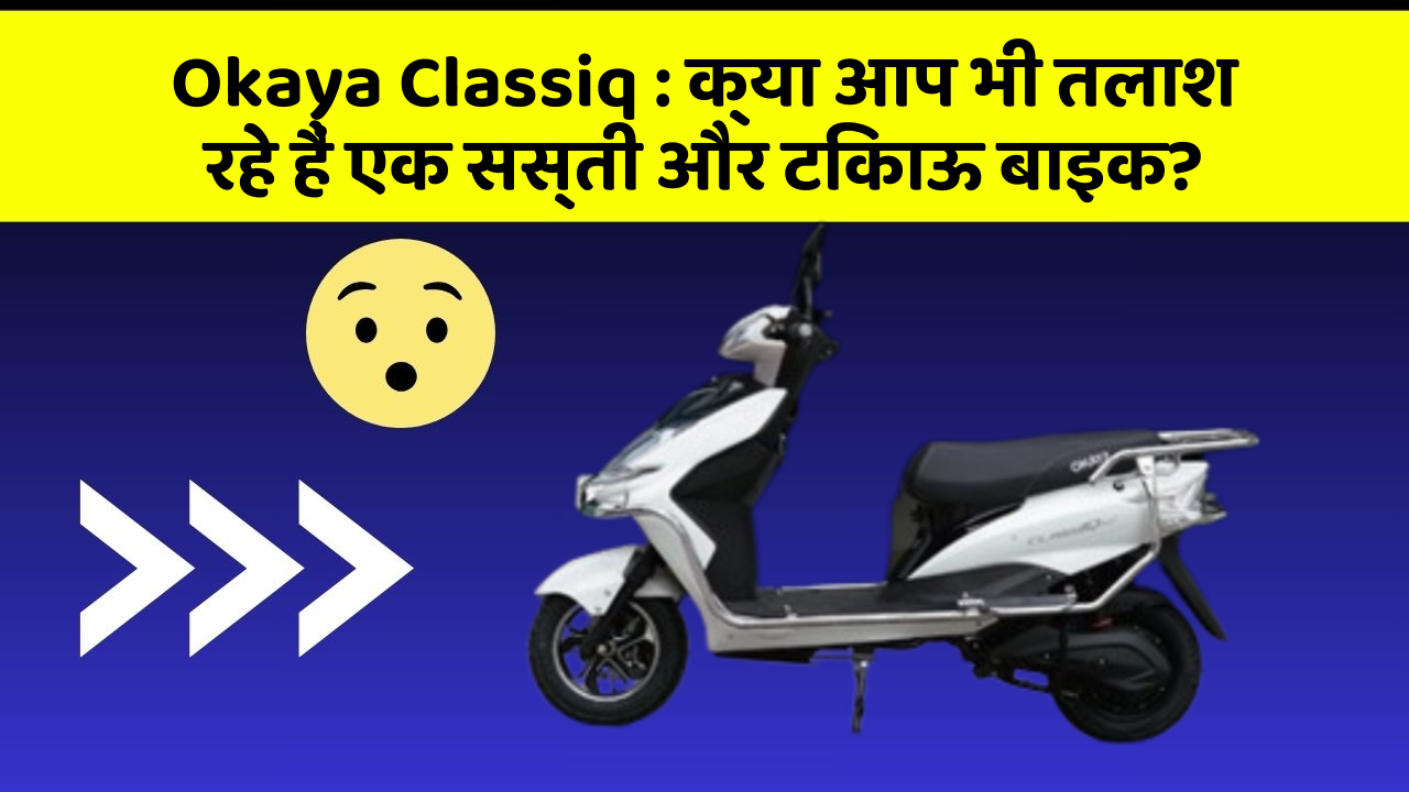 Okaya Classiq : क्या आप भी तलाश रहे हैं एक सस्ती और टिकाऊ बाइक?