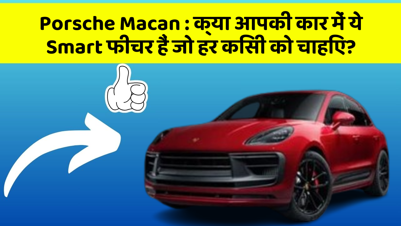 Porsche Macan: क्या आपकी कार में ये Smart फीचर हैं जो हर किसी को चाहिए?