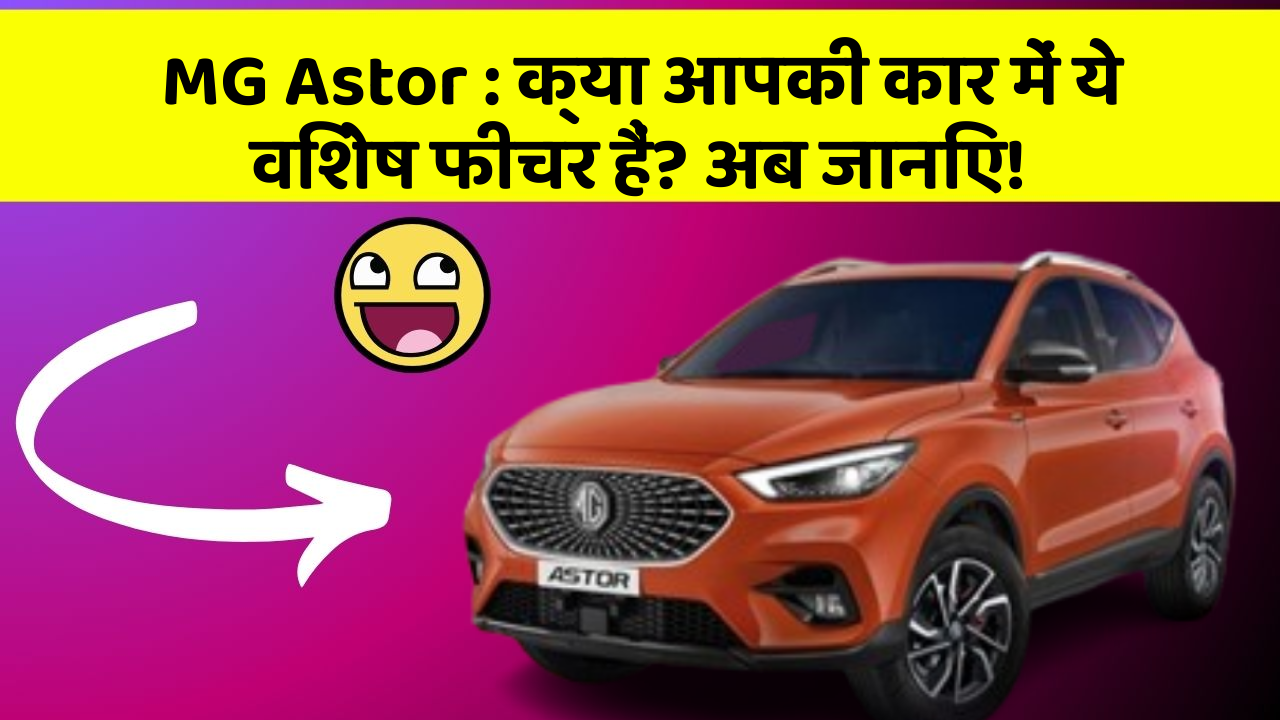 MG Astor: क्या आपकी कार में ये विशेष फीचर हैं? अब जानिए!