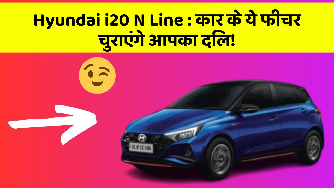 Hyundai i20 N Line: कार के ये फीचर चुराएंगे आपका दिल!