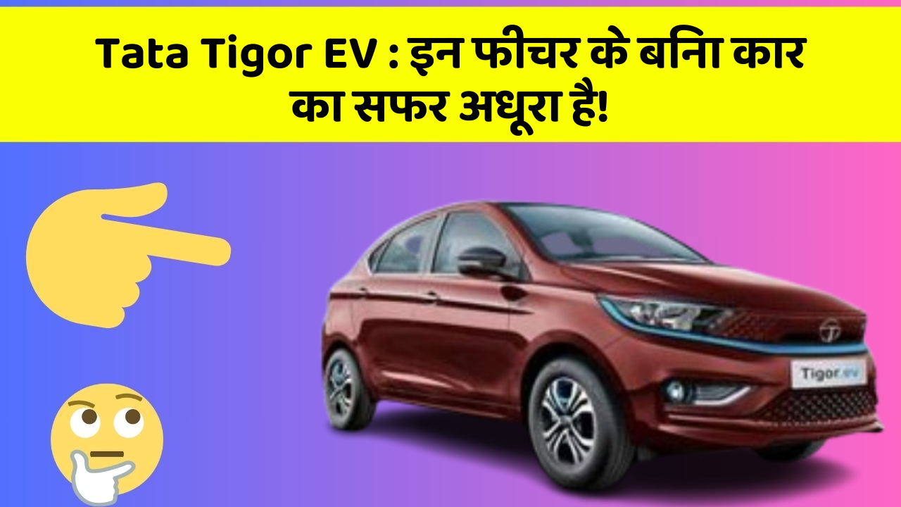 Tata Tigor EV:इन फीचर के बिना कार का सफर अधूरा है!