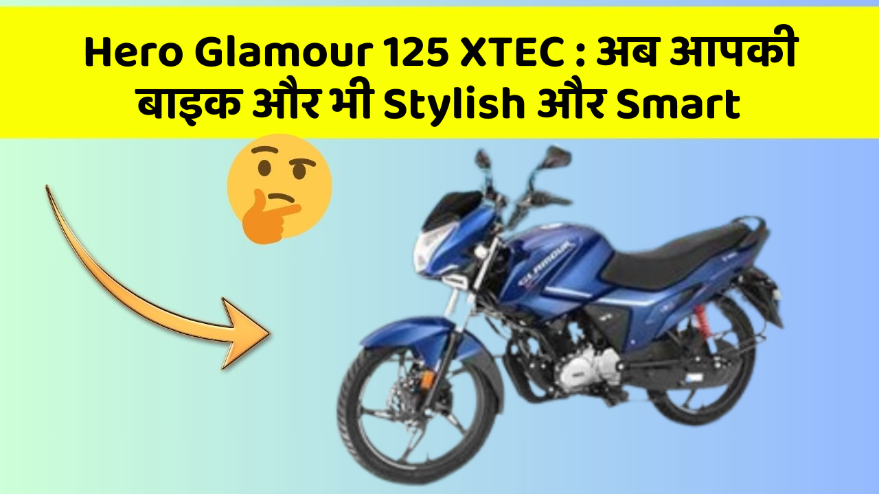 Hero Glamour 125 XTEC : अब आपकी बाइक और भी Stylish और Smart