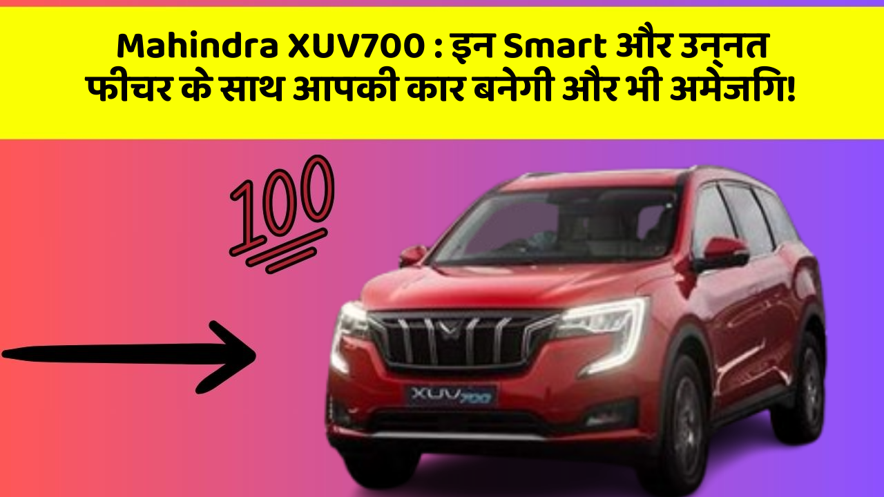 Mahindra XUV700 : इन Smart और उन्नत फीचर के साथ आपकी कार बनेगी और भी अमेजिंग!