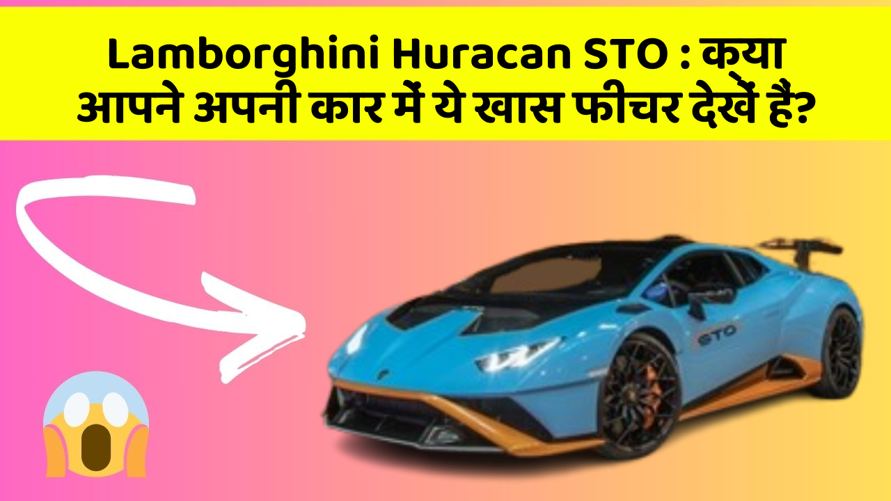 Lamborghini Huracan STO : क्या आपने अपनी कार में ये खास फीचर देखें हैं?