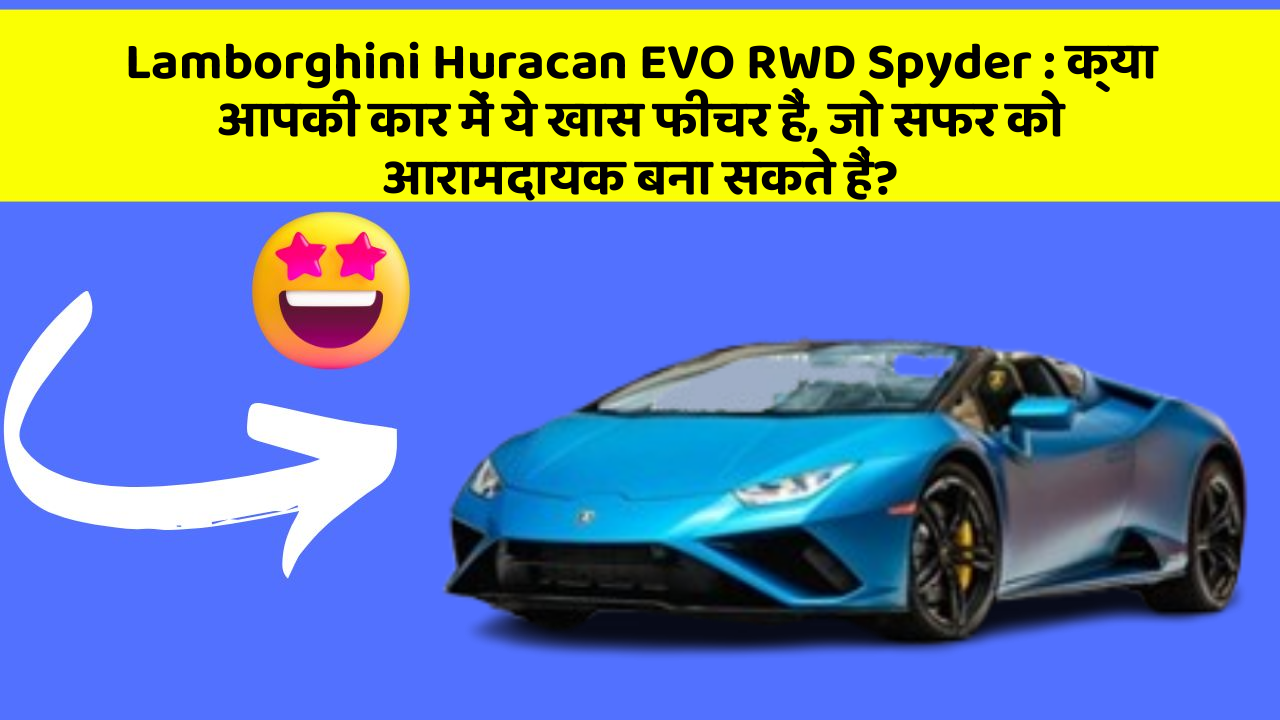 Lamborghini Huracan EVO RWD Spyder:क्या आपकी कार में ये खास फीचर हैं, जो सफर को आरामदायक बना सकते हैं?