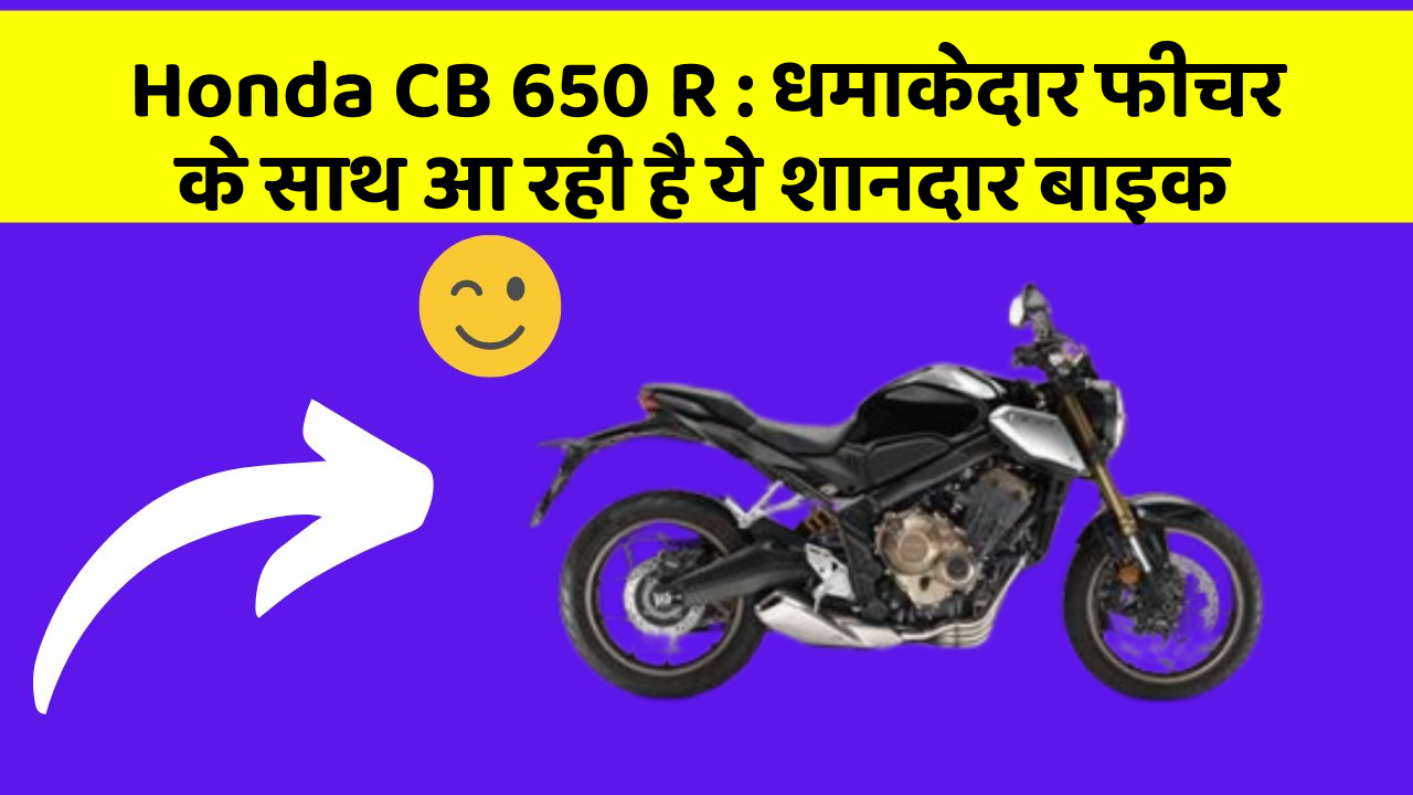 Honda CB 650 R: धमाकेदार फीचर के साथ आ रही है ये शानदार बाइक