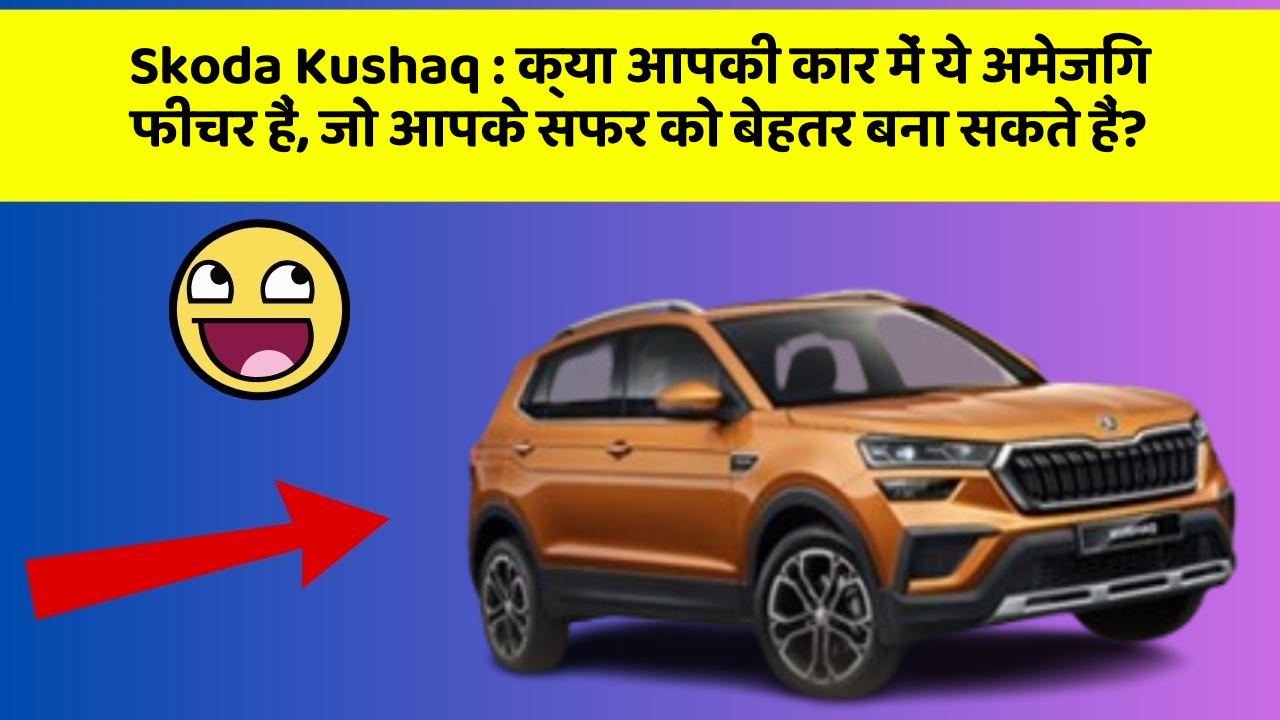 Skoda Kushaq : क्या आपकी कार में ये अमेजिंग फीचर हैं, जो आपके सफर को बेहतर बना सकते हैं?