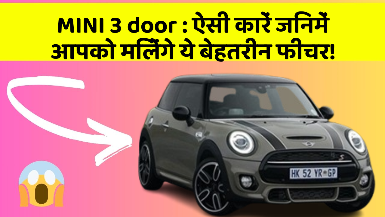 MINI 3 door: ऐसी कारें जिनमें आपको मिलेंगे ये बेहतरीन फीचर!