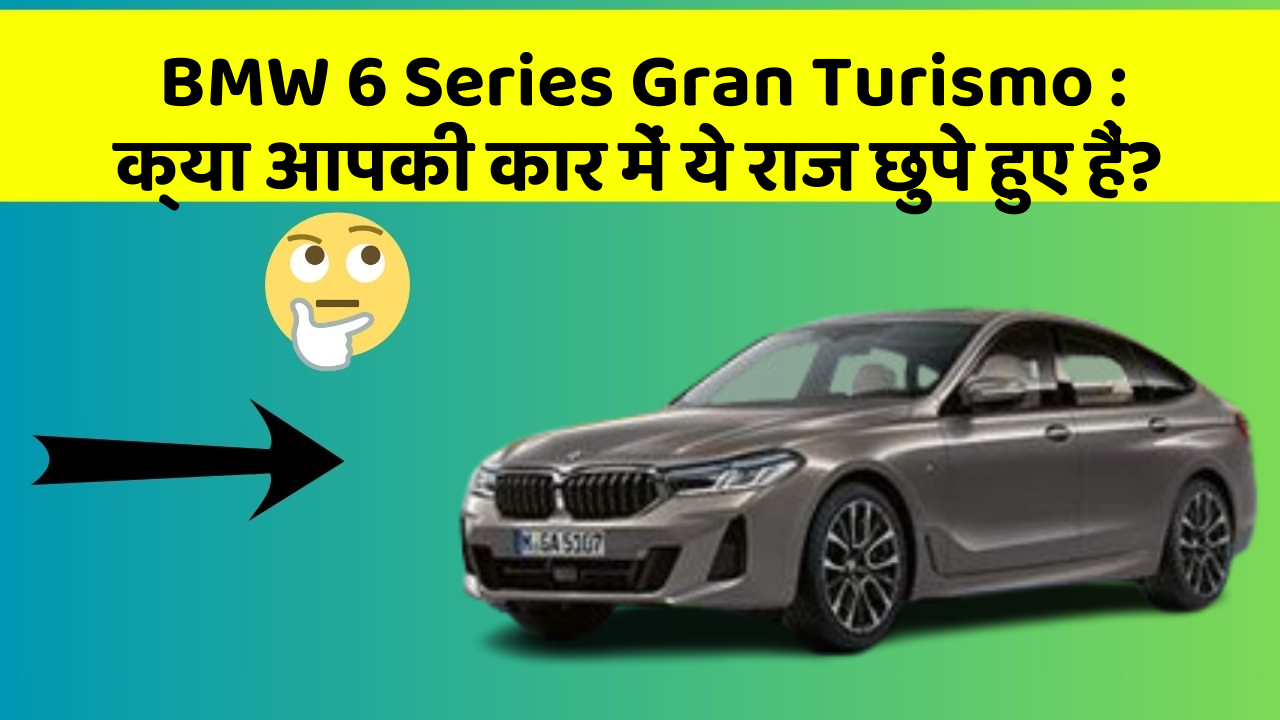 BMW 6 Series Gran Turismo:क्या आपकी कार में ये राज छुपे हुए हैं?