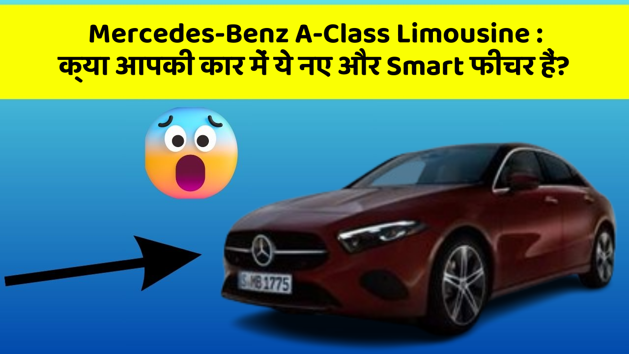 Mercedes-Benz A-Class Limousine:क्या आपकी कार में ये नए और Smart फीचर हैं?
