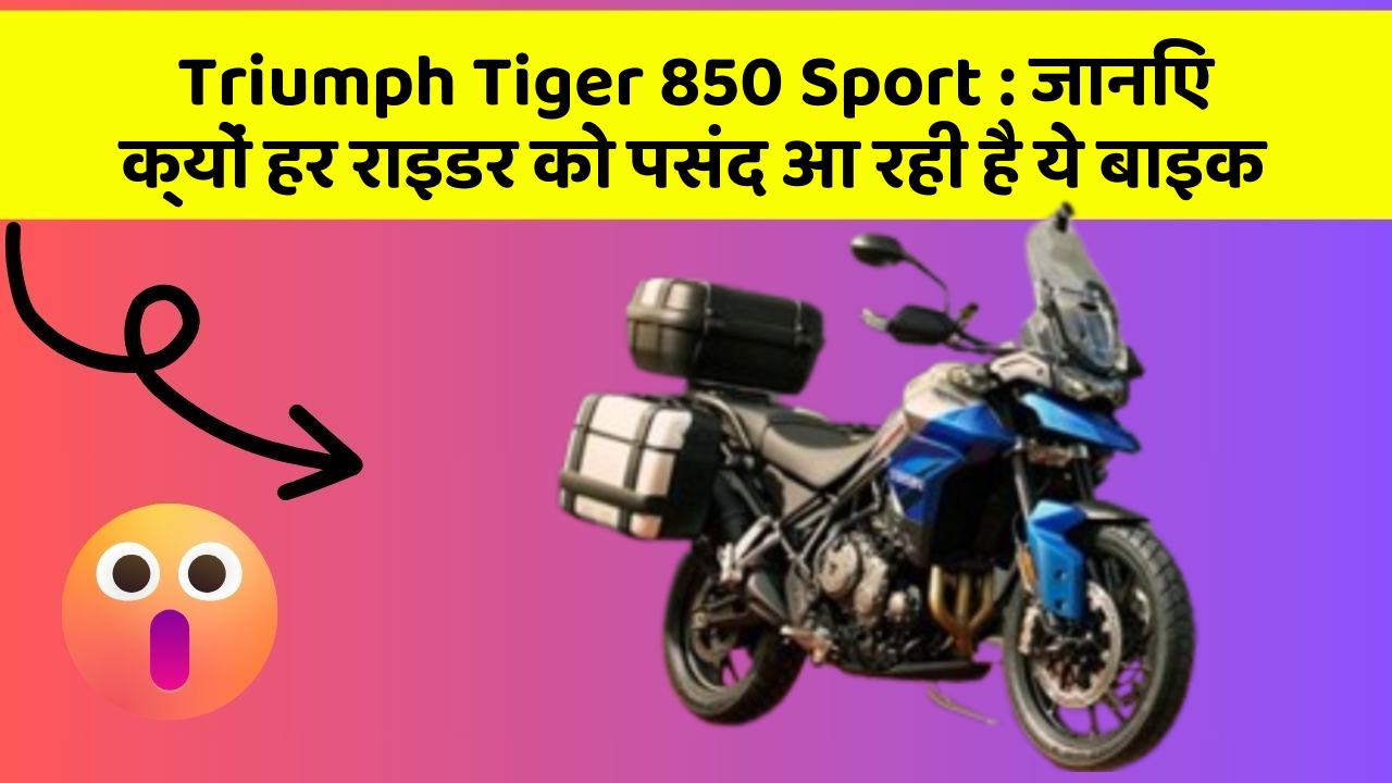 Triumph Tiger 850 Sport : जानिए क्यों हर राइडर को पसंद आ रही है ये बाइक