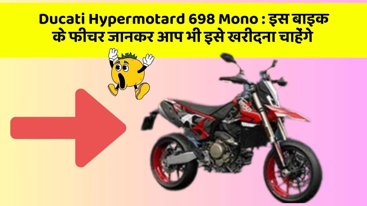 Ducati Hypermotard 698 Mono : इस बाइक के फीचर जानकर आप भी इसे खरीदना चाहेंगे