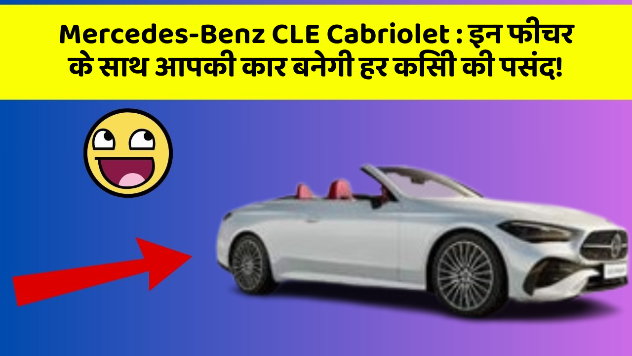 Mercedes-Benz CLE Cabriolet: इन फीचर के साथ आपकी कार बनेगी हर किसी की पसंद!