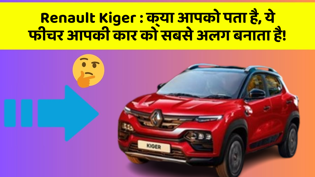 Renault Kiger : क्या आपको पता है, ये फीचर आपकी कार को सबसे अलग बनाता है!