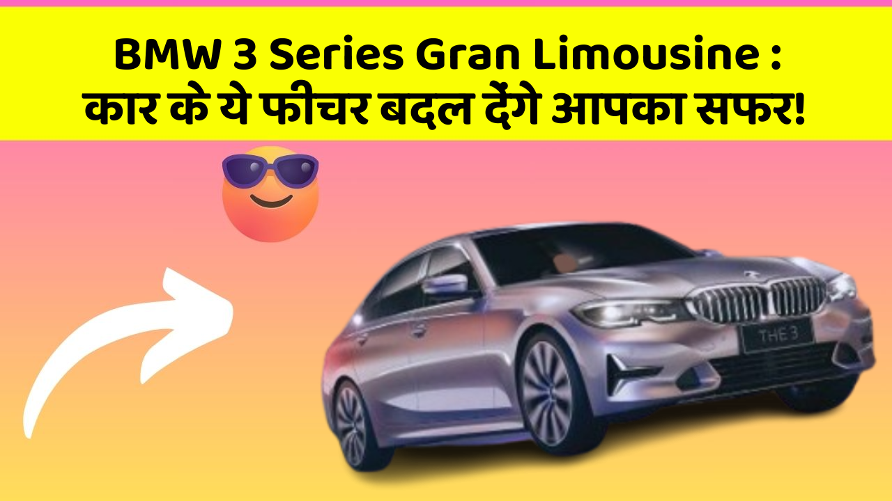 BMW 3 Series Gran Limousine: कार के ये फीचर बदल देंगे आपका सफर!