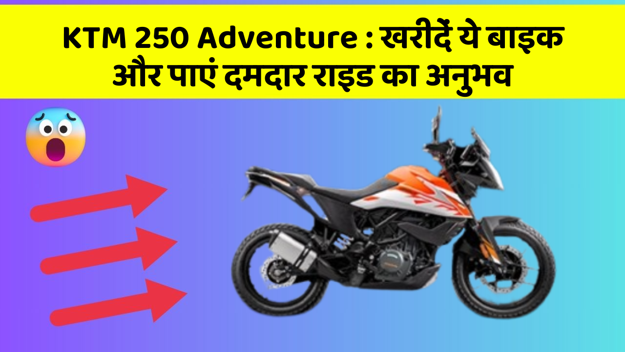 KTM 250 Adventure: खरीदें ये बाइक और पाएं दमदार राइड का अनुभव