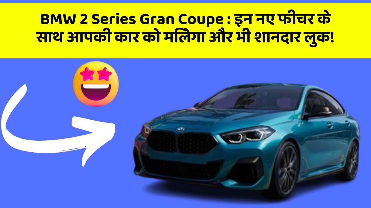 BMW 2 Series Gran Coupe: इन नए फीचर के साथ आपकी कार को मिलेगा और भी शानदार लुक!