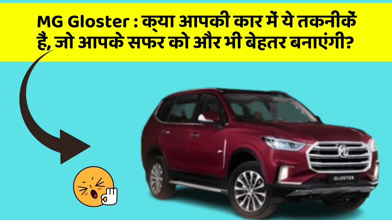 MG Gloster:क्या आपकी कार में ये तकनीकें हैं, जो आपके सफर को और भी बेहतर बनाएंगी?