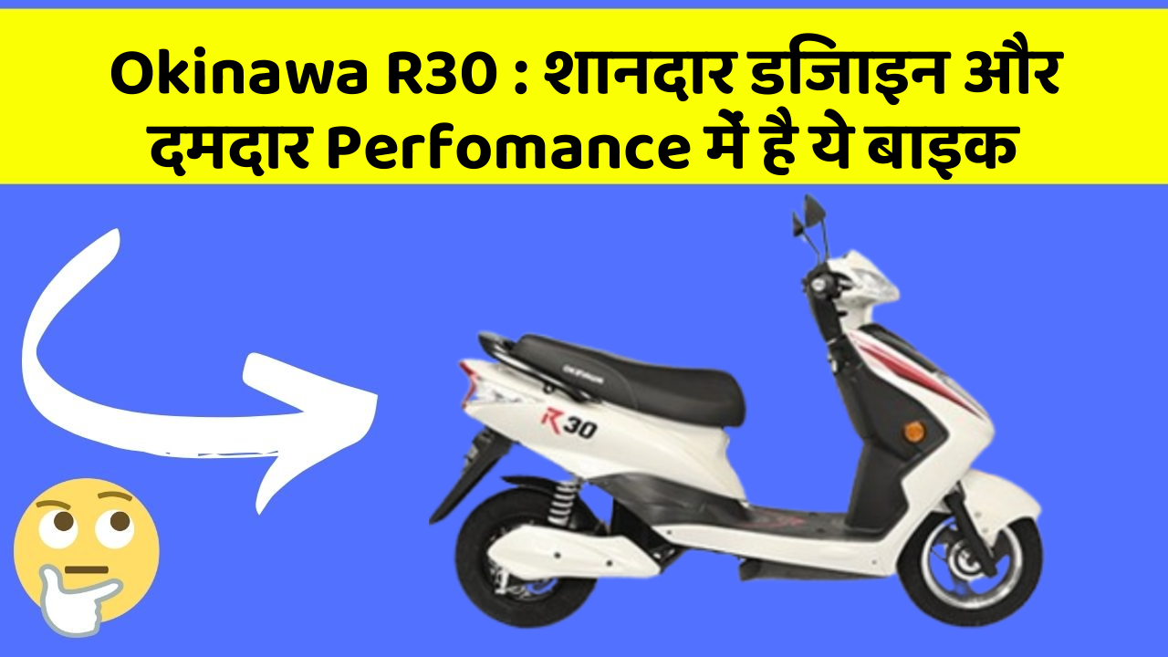 Okinawa R30: शानदार डिजाइन और दमदार Perfomance में है ये बाइक